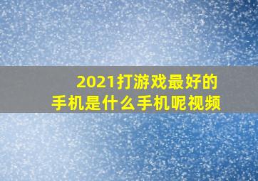 2021打游戏最好的手机是什么手机呢视频