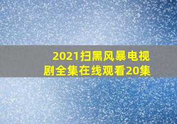 2021扫黑风暴电视剧全集在线观看20集