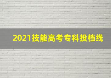 2021技能高考专科投档线