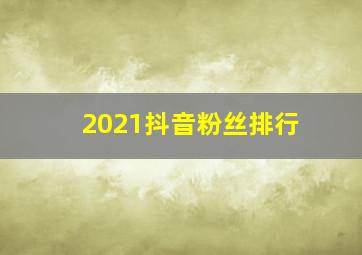 2021抖音粉丝排行