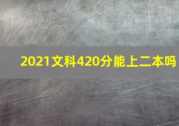 2021文科420分能上二本吗