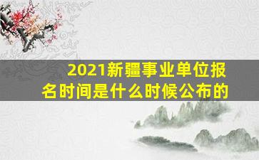 2021新疆事业单位报名时间是什么时候公布的