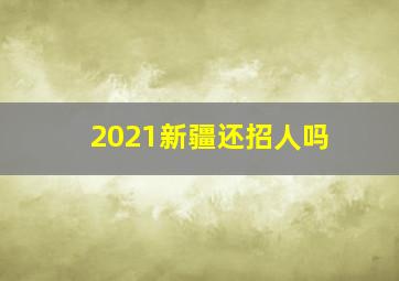 2021新疆还招人吗