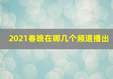 2021春晚在哪几个频道播出