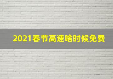 2021春节高速啥时候免费