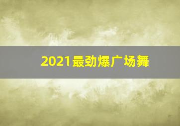 2021最劲爆广场舞