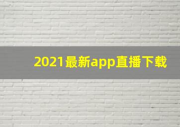 2021最新app直播下载