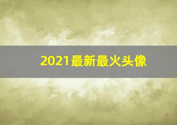 2021最新最火头像