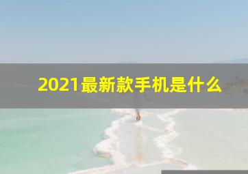 2021最新款手机是什么