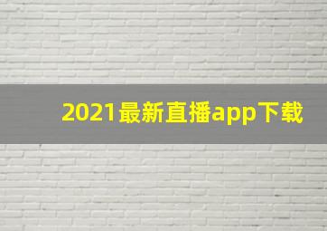 2021最新直播app下载