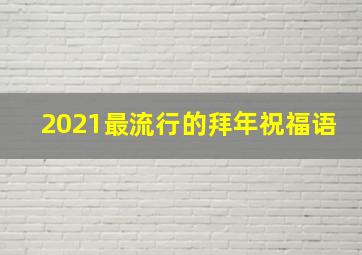 2021最流行的拜年祝福语