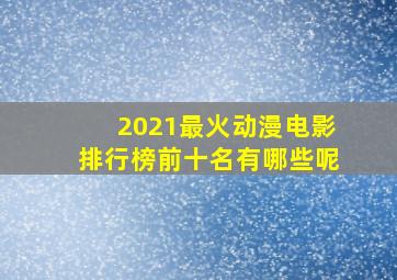 2021最火动漫电影排行榜前十名有哪些呢