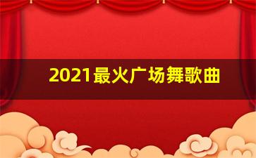 2021最火广场舞歌曲