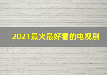 2021最火最好看的电视剧