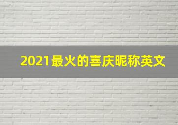 2021最火的喜庆昵称英文