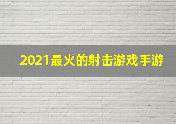 2021最火的射击游戏手游