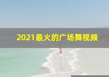 2021最火的广场舞视频