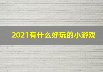 2021有什么好玩的小游戏