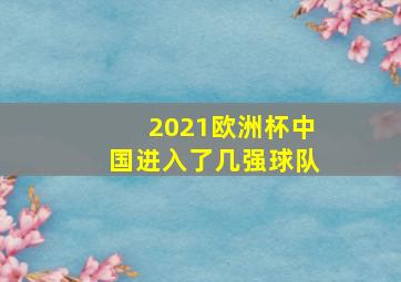 2021欧洲杯中国进入了几强球队