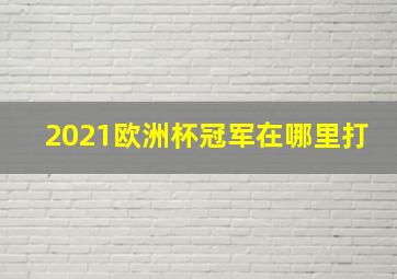 2021欧洲杯冠军在哪里打