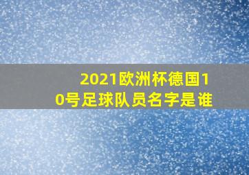 2021欧洲杯德国10号足球队员名字是谁