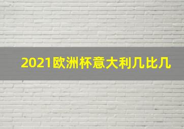 2021欧洲杯意大利几比几