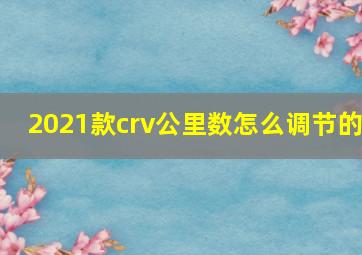 2021款crv公里数怎么调节的