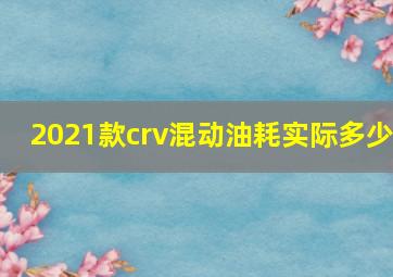 2021款crv混动油耗实际多少