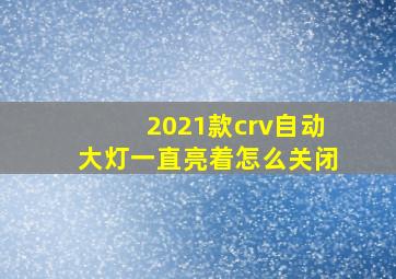 2021款crv自动大灯一直亮着怎么关闭