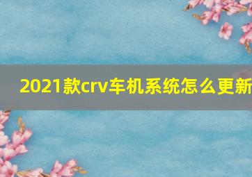 2021款crv车机系统怎么更新