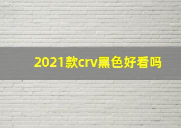 2021款crv黑色好看吗