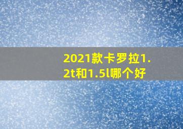 2021款卡罗拉1.2t和1.5l哪个好