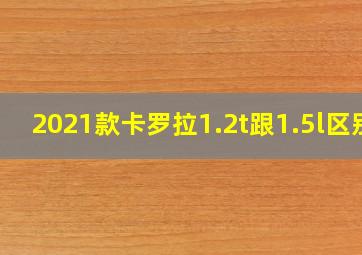 2021款卡罗拉1.2t跟1.5l区别