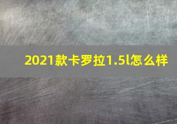 2021款卡罗拉1.5l怎么样