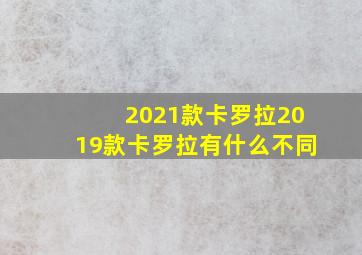 2021款卡罗拉2019款卡罗拉有什么不同