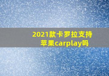 2021款卡罗拉支持苹果carplay吗