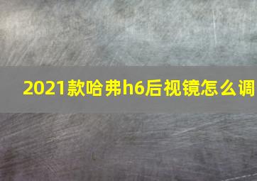 2021款哈弗h6后视镜怎么调