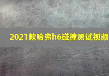 2021款哈弗h6碰撞测试视频