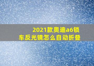 2021款奥迪a6锁车反光镜怎么自动折叠