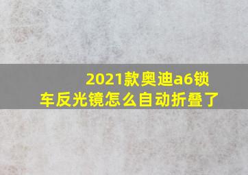 2021款奥迪a6锁车反光镜怎么自动折叠了