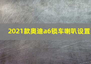 2021款奥迪a6锁车喇叭设置