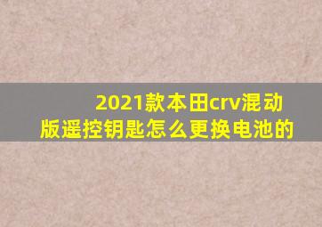 2021款本田crv混动版遥控钥匙怎么更换电池的