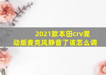 2021款本田crv混动版麦克风静音了该怎么调