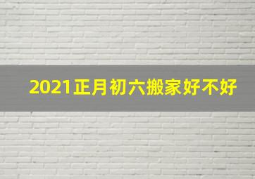 2021正月初六搬家好不好