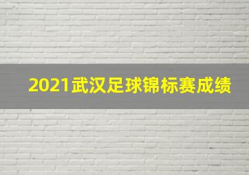 2021武汉足球锦标赛成绩