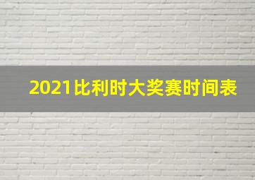 2021比利时大奖赛时间表