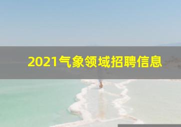 2021气象领域招聘信息