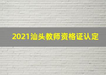 2021汕头教师资格证认定