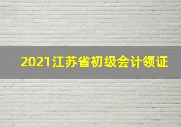 2021江苏省初级会计领证