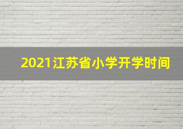 2021江苏省小学开学时间